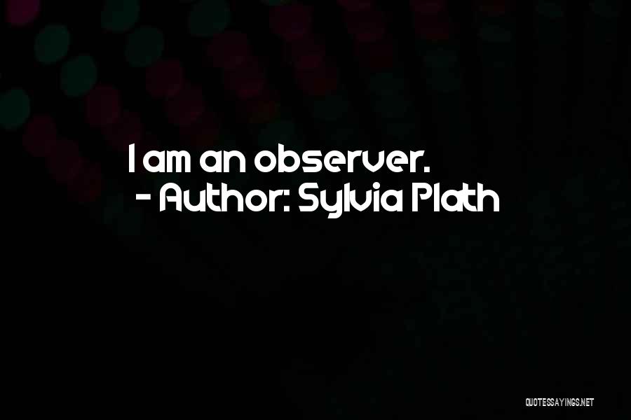 Sylvia Plath Quotes: I Am An Observer.