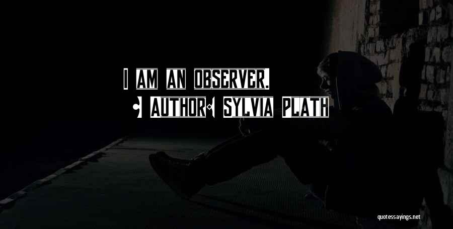 Sylvia Plath Quotes: I Am An Observer.