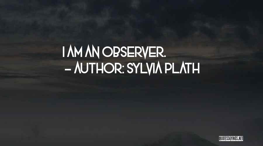 Sylvia Plath Quotes: I Am An Observer.