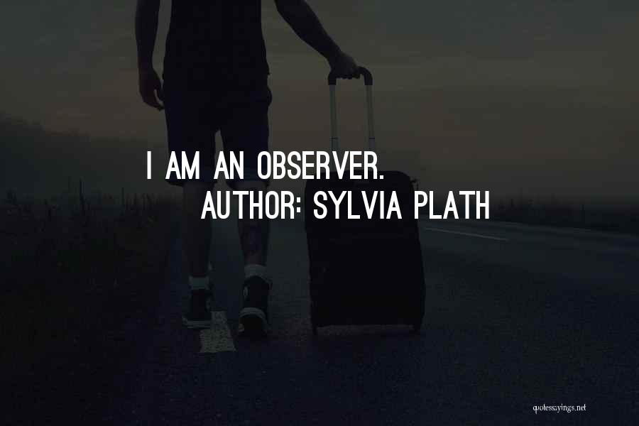Sylvia Plath Quotes: I Am An Observer.
