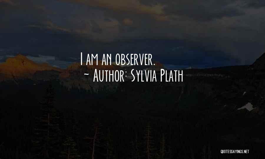 Sylvia Plath Quotes: I Am An Observer.