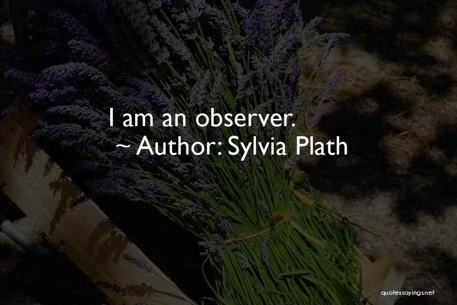 Sylvia Plath Quotes: I Am An Observer.