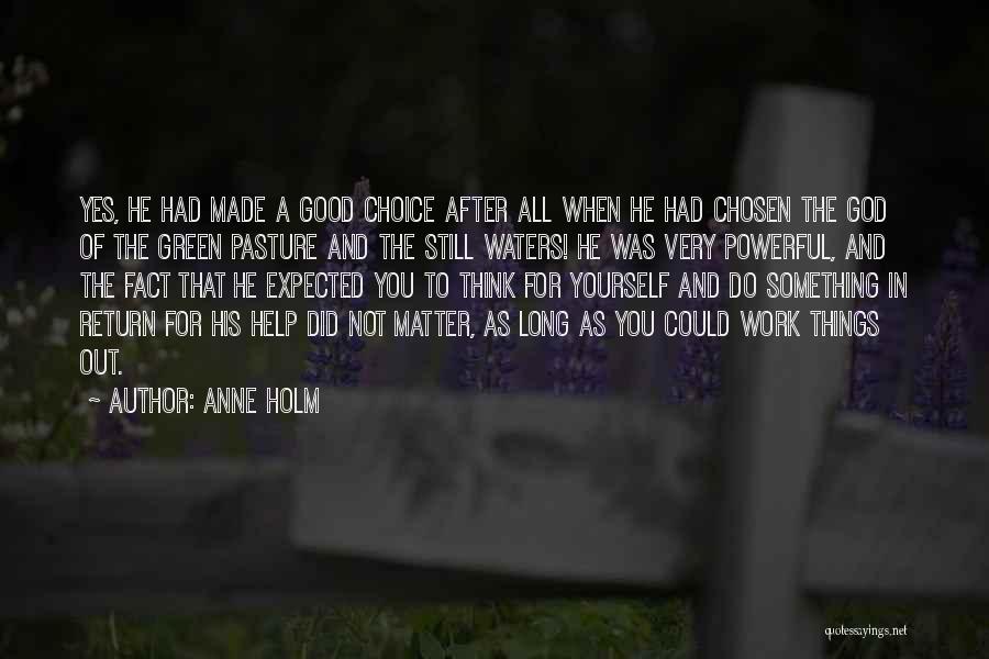 Anne Holm Quotes: Yes, He Had Made A Good Choice After All When He Had Chosen The God Of The Green Pasture And