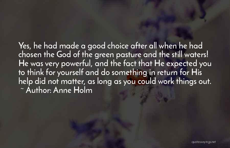 Anne Holm Quotes: Yes, He Had Made A Good Choice After All When He Had Chosen The God Of The Green Pasture And