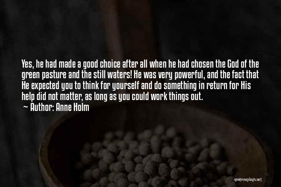 Anne Holm Quotes: Yes, He Had Made A Good Choice After All When He Had Chosen The God Of The Green Pasture And