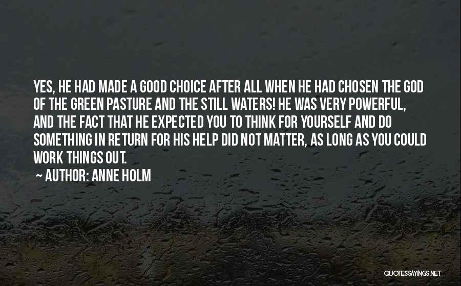 Anne Holm Quotes: Yes, He Had Made A Good Choice After All When He Had Chosen The God Of The Green Pasture And