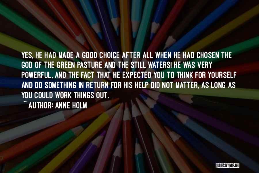 Anne Holm Quotes: Yes, He Had Made A Good Choice After All When He Had Chosen The God Of The Green Pasture And