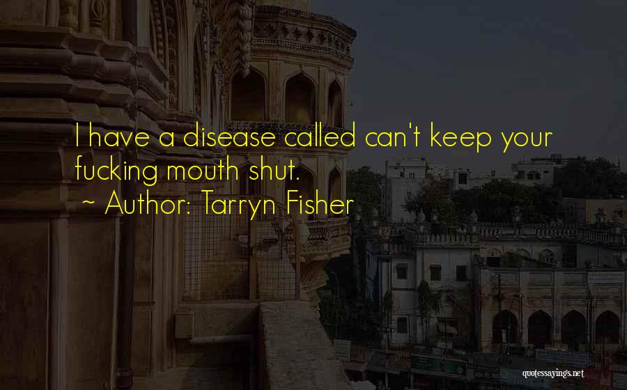 Tarryn Fisher Quotes: I Have A Disease Called Can't Keep Your Fucking Mouth Shut.