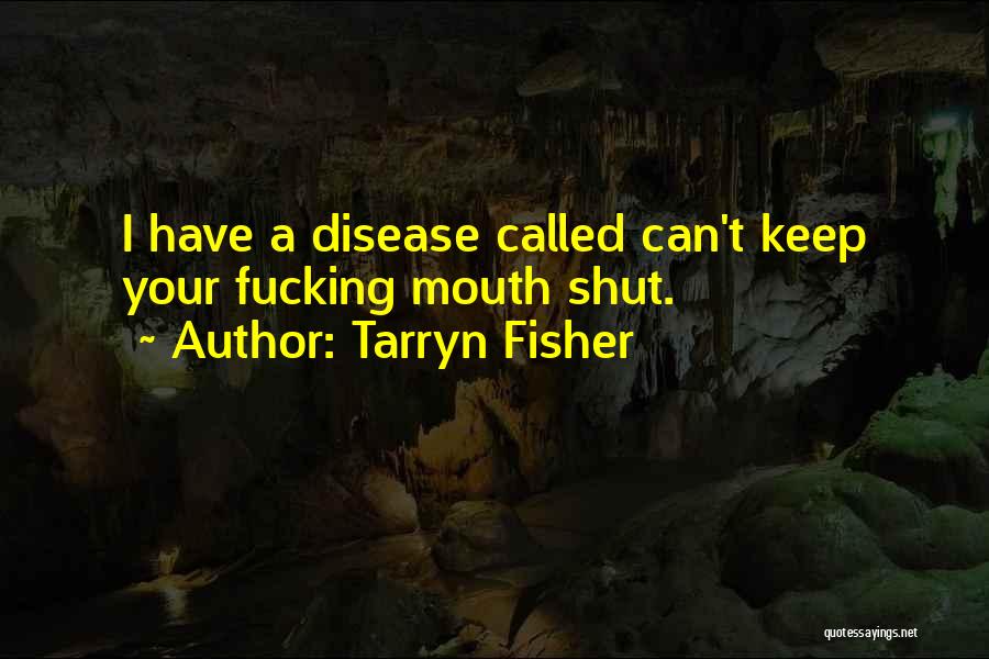 Tarryn Fisher Quotes: I Have A Disease Called Can't Keep Your Fucking Mouth Shut.