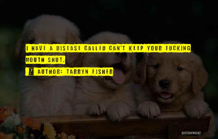 Tarryn Fisher Quotes: I Have A Disease Called Can't Keep Your Fucking Mouth Shut.