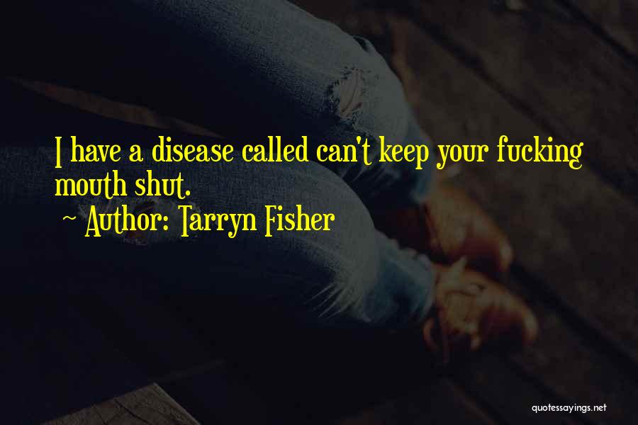 Tarryn Fisher Quotes: I Have A Disease Called Can't Keep Your Fucking Mouth Shut.