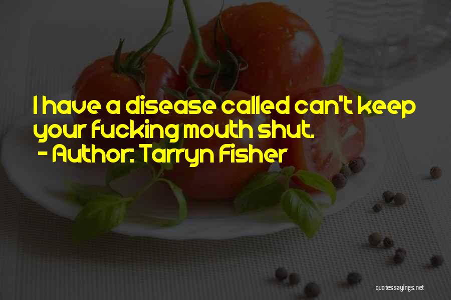 Tarryn Fisher Quotes: I Have A Disease Called Can't Keep Your Fucking Mouth Shut.