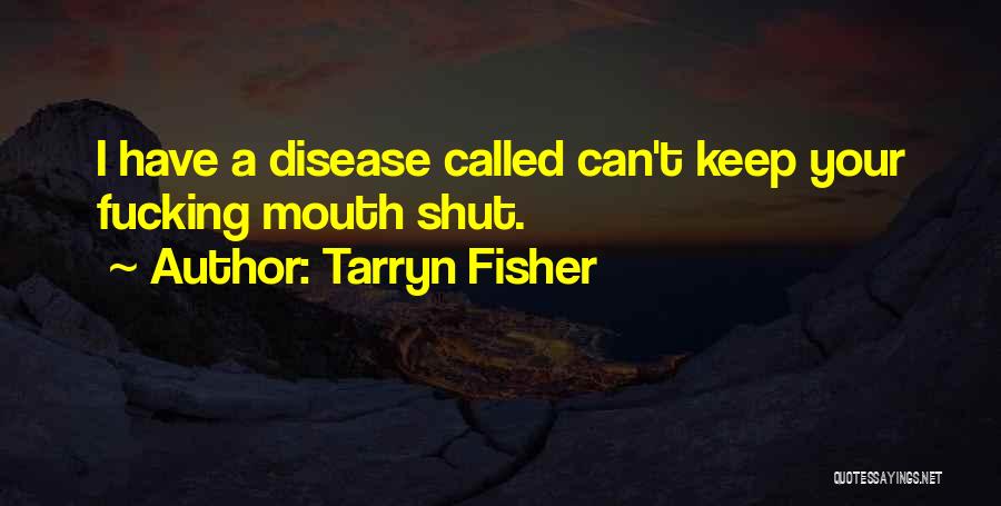 Tarryn Fisher Quotes: I Have A Disease Called Can't Keep Your Fucking Mouth Shut.