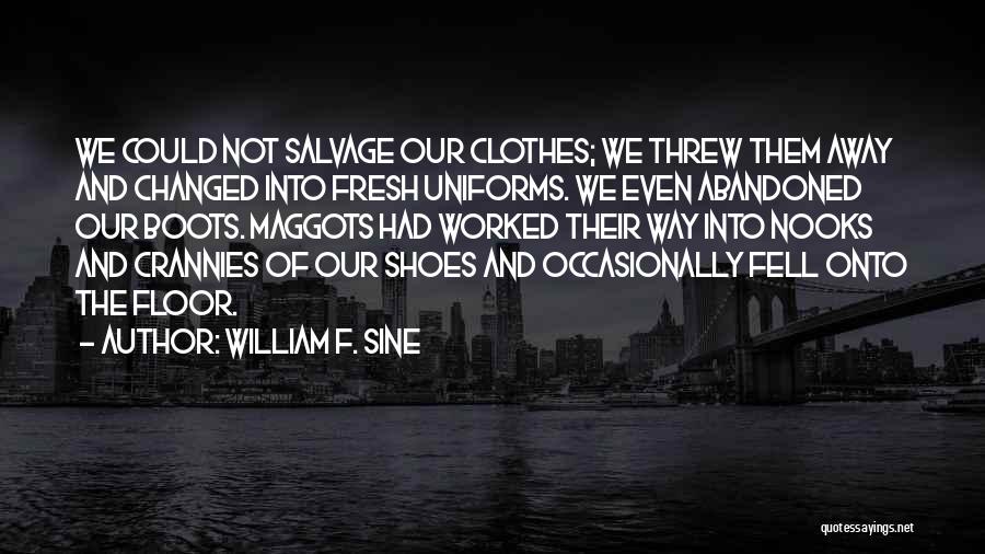 William F. Sine Quotes: We Could Not Salvage Our Clothes; We Threw Them Away And Changed Into Fresh Uniforms. We Even Abandoned Our Boots.