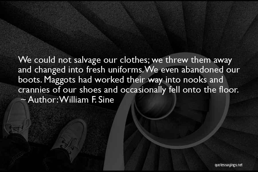 William F. Sine Quotes: We Could Not Salvage Our Clothes; We Threw Them Away And Changed Into Fresh Uniforms. We Even Abandoned Our Boots.