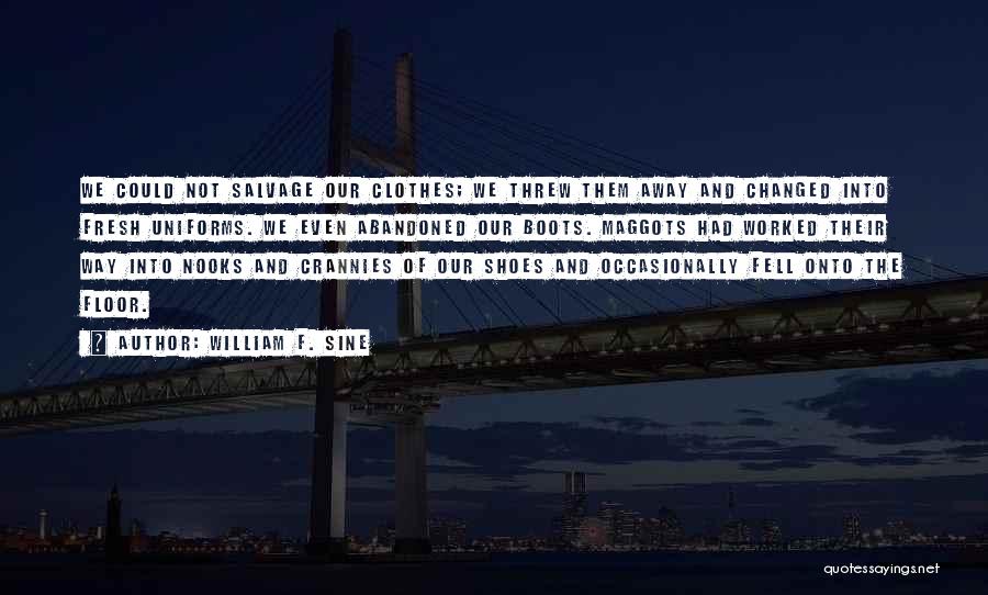 William F. Sine Quotes: We Could Not Salvage Our Clothes; We Threw Them Away And Changed Into Fresh Uniforms. We Even Abandoned Our Boots.