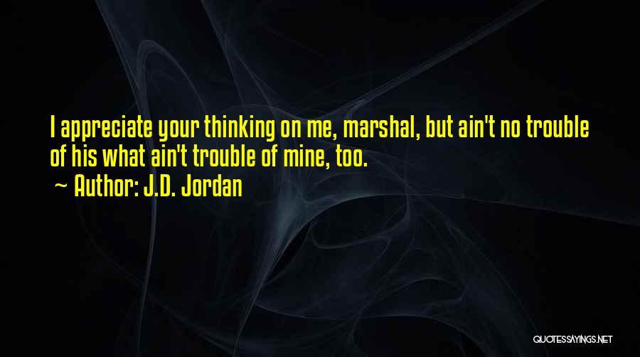 J.D. Jordan Quotes: I Appreciate Your Thinking On Me, Marshal, But Ain't No Trouble Of His What Ain't Trouble Of Mine, Too.