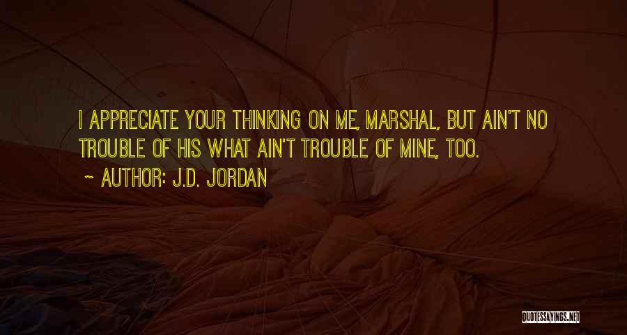 J.D. Jordan Quotes: I Appreciate Your Thinking On Me, Marshal, But Ain't No Trouble Of His What Ain't Trouble Of Mine, Too.