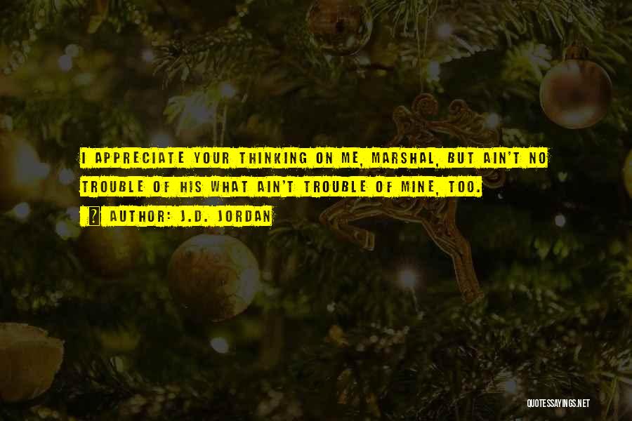 J.D. Jordan Quotes: I Appreciate Your Thinking On Me, Marshal, But Ain't No Trouble Of His What Ain't Trouble Of Mine, Too.