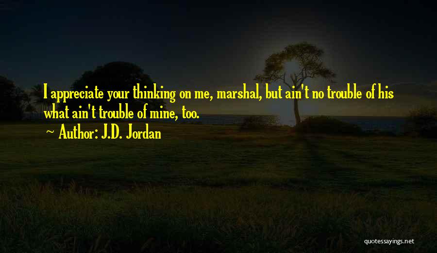 J.D. Jordan Quotes: I Appreciate Your Thinking On Me, Marshal, But Ain't No Trouble Of His What Ain't Trouble Of Mine, Too.