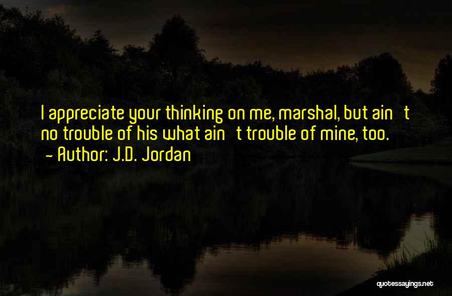 J.D. Jordan Quotes: I Appreciate Your Thinking On Me, Marshal, But Ain't No Trouble Of His What Ain't Trouble Of Mine, Too.