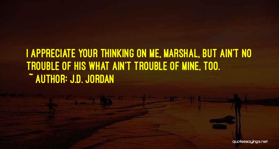 J.D. Jordan Quotes: I Appreciate Your Thinking On Me, Marshal, But Ain't No Trouble Of His What Ain't Trouble Of Mine, Too.