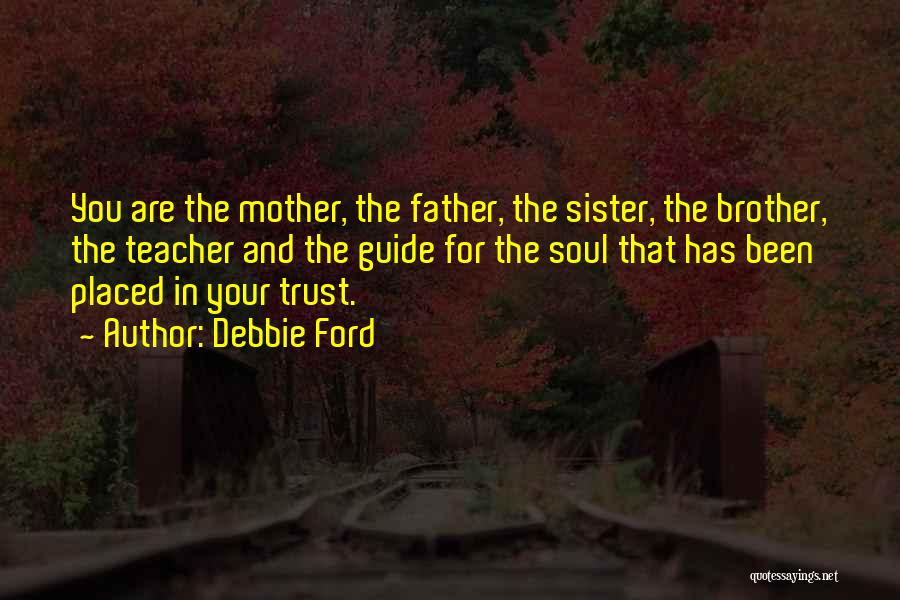 Debbie Ford Quotes: You Are The Mother, The Father, The Sister, The Brother, The Teacher And The Guide For The Soul That Has