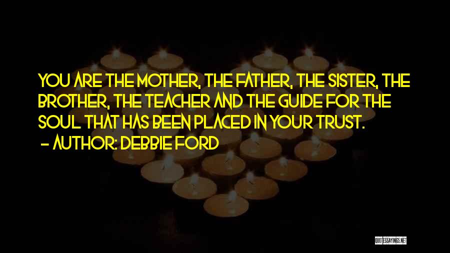 Debbie Ford Quotes: You Are The Mother, The Father, The Sister, The Brother, The Teacher And The Guide For The Soul That Has