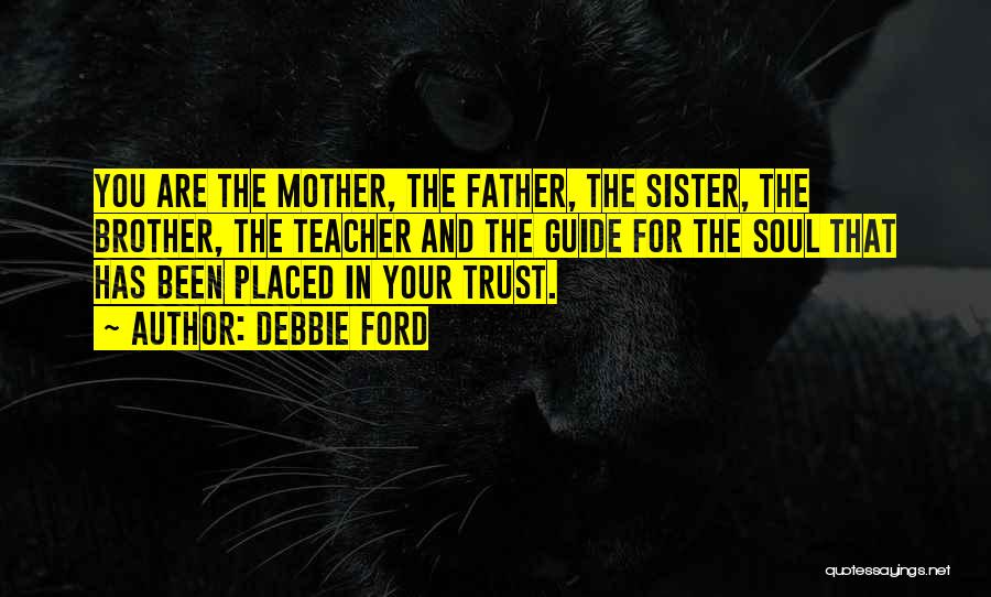 Debbie Ford Quotes: You Are The Mother, The Father, The Sister, The Brother, The Teacher And The Guide For The Soul That Has