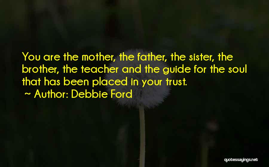 Debbie Ford Quotes: You Are The Mother, The Father, The Sister, The Brother, The Teacher And The Guide For The Soul That Has