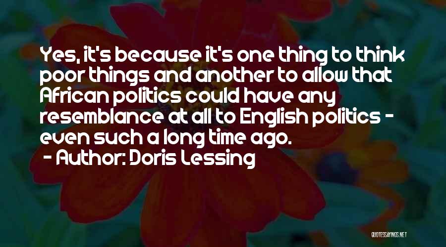 Doris Lessing Quotes: Yes, It's Because It's One Thing To Think Poor Things And Another To Allow That African Politics Could Have Any