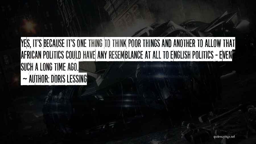 Doris Lessing Quotes: Yes, It's Because It's One Thing To Think Poor Things And Another To Allow That African Politics Could Have Any
