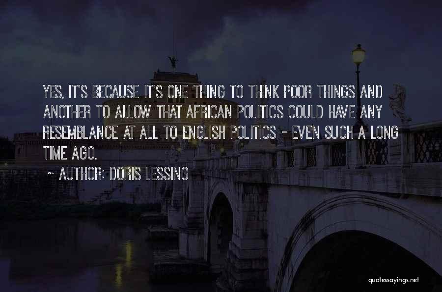 Doris Lessing Quotes: Yes, It's Because It's One Thing To Think Poor Things And Another To Allow That African Politics Could Have Any