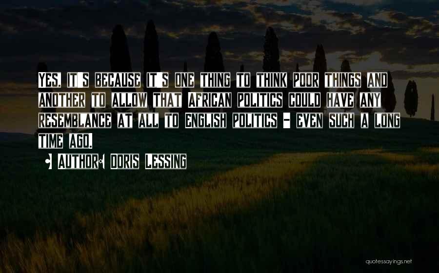 Doris Lessing Quotes: Yes, It's Because It's One Thing To Think Poor Things And Another To Allow That African Politics Could Have Any