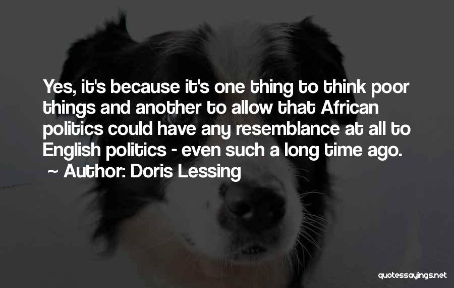 Doris Lessing Quotes: Yes, It's Because It's One Thing To Think Poor Things And Another To Allow That African Politics Could Have Any