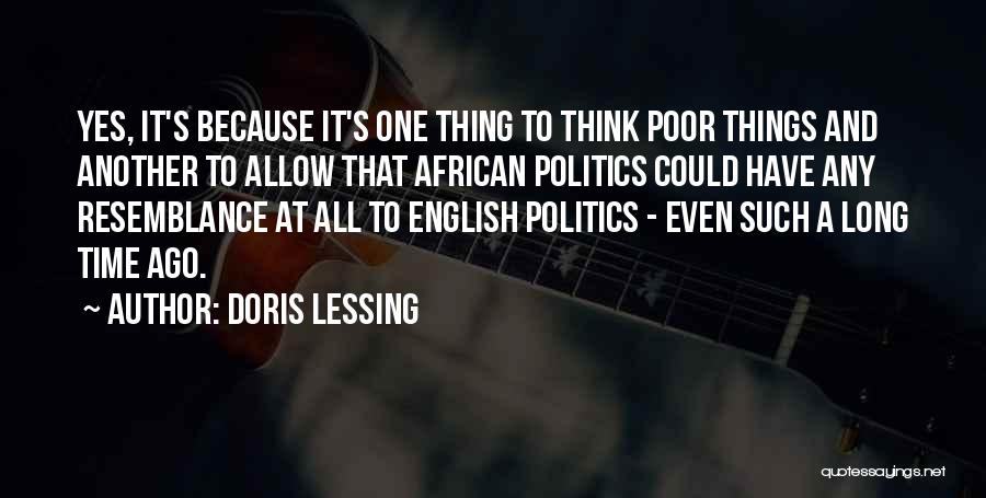 Doris Lessing Quotes: Yes, It's Because It's One Thing To Think Poor Things And Another To Allow That African Politics Could Have Any