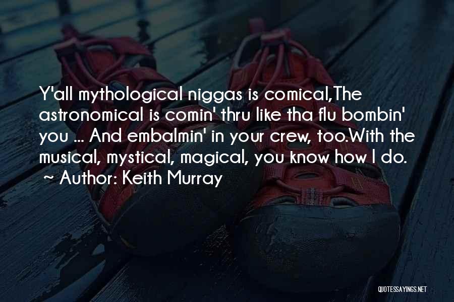 Keith Murray Quotes: Y'all Mythological Niggas Is Comical,the Astronomical Is Comin' Thru Like Tha Flu Bombin' You ... And Embalmin' In Your Crew,