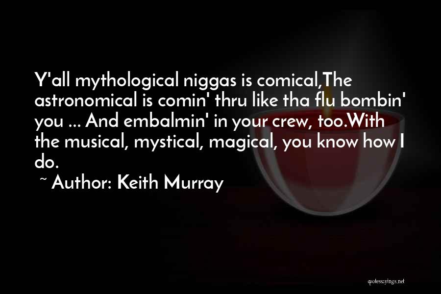 Keith Murray Quotes: Y'all Mythological Niggas Is Comical,the Astronomical Is Comin' Thru Like Tha Flu Bombin' You ... And Embalmin' In Your Crew,