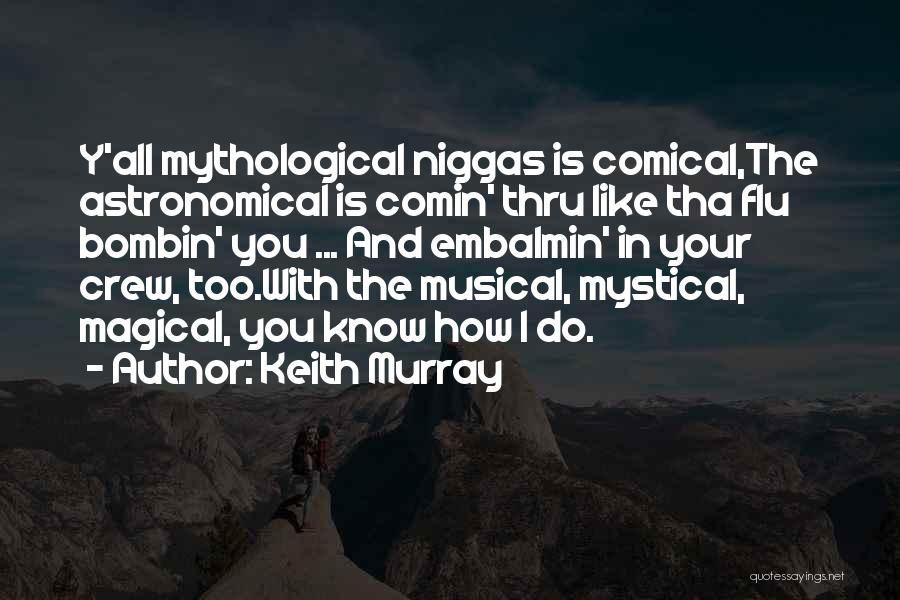 Keith Murray Quotes: Y'all Mythological Niggas Is Comical,the Astronomical Is Comin' Thru Like Tha Flu Bombin' You ... And Embalmin' In Your Crew,