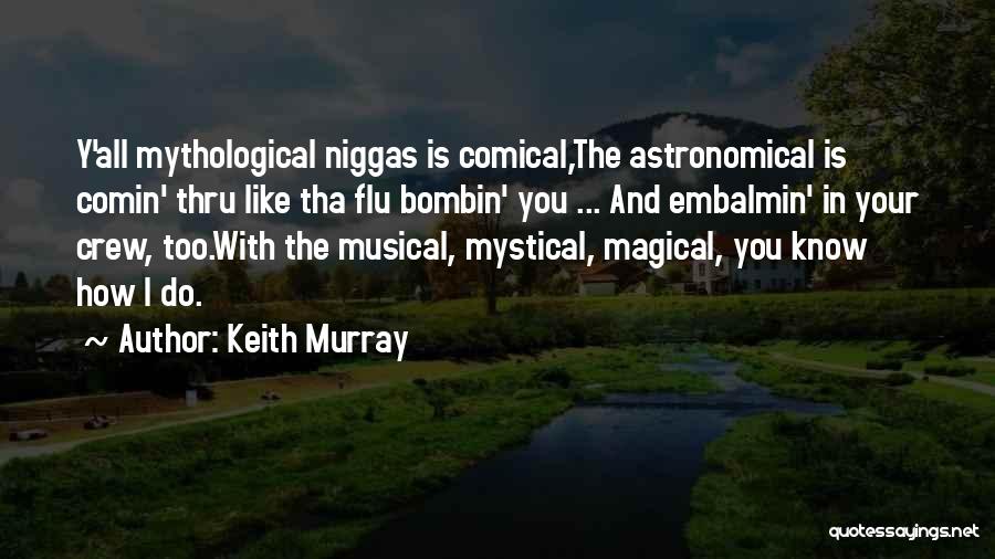 Keith Murray Quotes: Y'all Mythological Niggas Is Comical,the Astronomical Is Comin' Thru Like Tha Flu Bombin' You ... And Embalmin' In Your Crew,