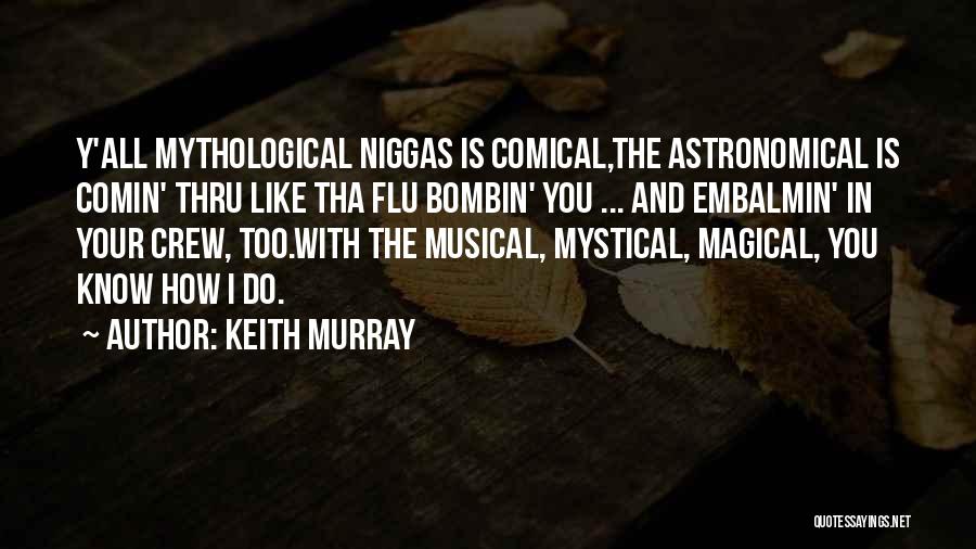 Keith Murray Quotes: Y'all Mythological Niggas Is Comical,the Astronomical Is Comin' Thru Like Tha Flu Bombin' You ... And Embalmin' In Your Crew,