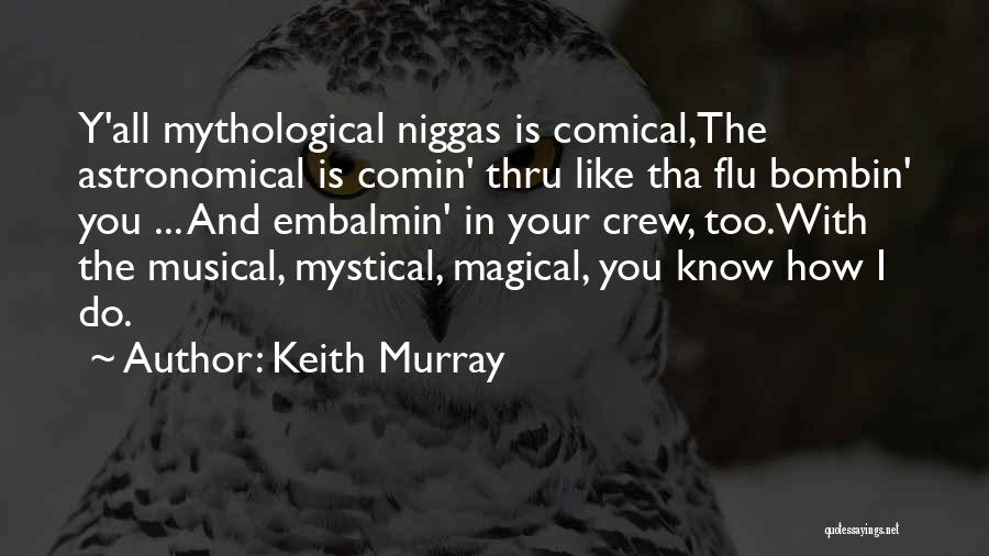 Keith Murray Quotes: Y'all Mythological Niggas Is Comical,the Astronomical Is Comin' Thru Like Tha Flu Bombin' You ... And Embalmin' In Your Crew,