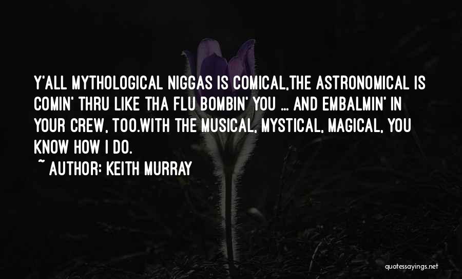 Keith Murray Quotes: Y'all Mythological Niggas Is Comical,the Astronomical Is Comin' Thru Like Tha Flu Bombin' You ... And Embalmin' In Your Crew,