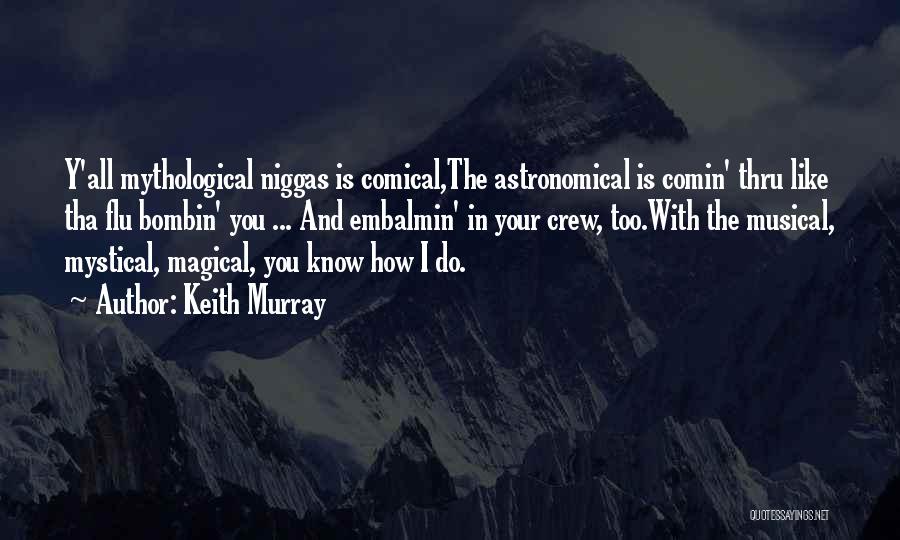 Keith Murray Quotes: Y'all Mythological Niggas Is Comical,the Astronomical Is Comin' Thru Like Tha Flu Bombin' You ... And Embalmin' In Your Crew,