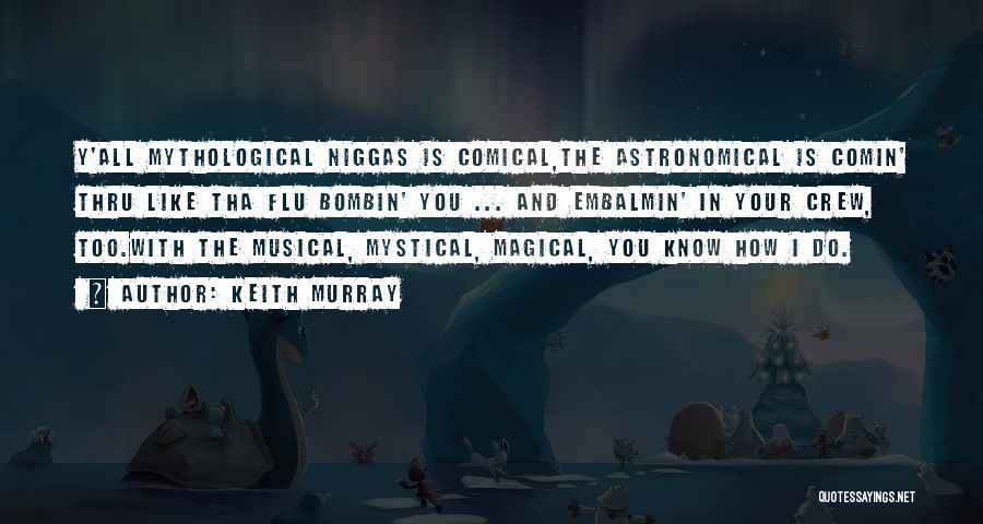 Keith Murray Quotes: Y'all Mythological Niggas Is Comical,the Astronomical Is Comin' Thru Like Tha Flu Bombin' You ... And Embalmin' In Your Crew,