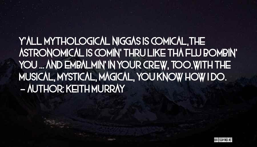 Keith Murray Quotes: Y'all Mythological Niggas Is Comical,the Astronomical Is Comin' Thru Like Tha Flu Bombin' You ... And Embalmin' In Your Crew,