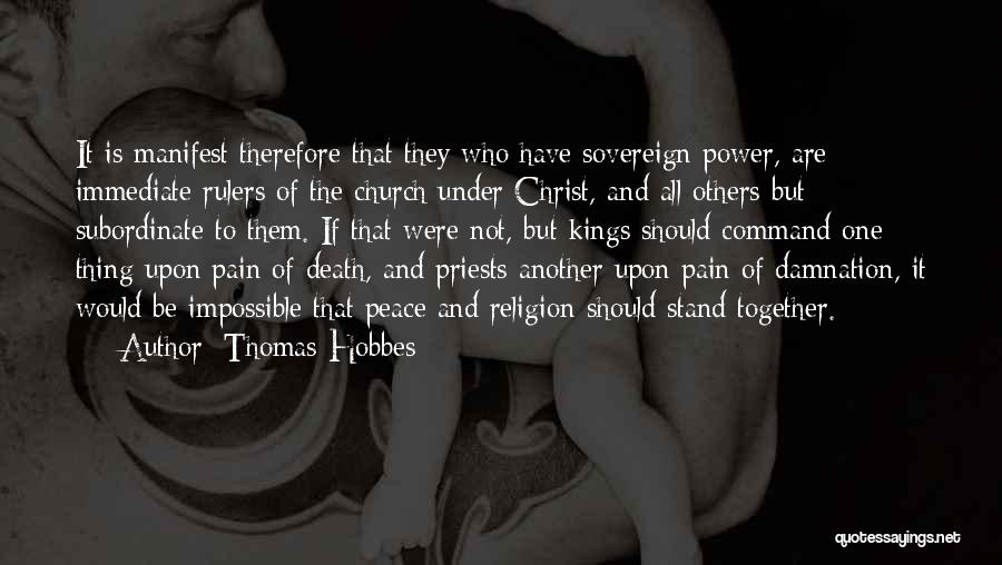 Thomas Hobbes Quotes: It Is Manifest Therefore That They Who Have Sovereign Power, Are Immediate Rulers Of The Church Under Christ, And All