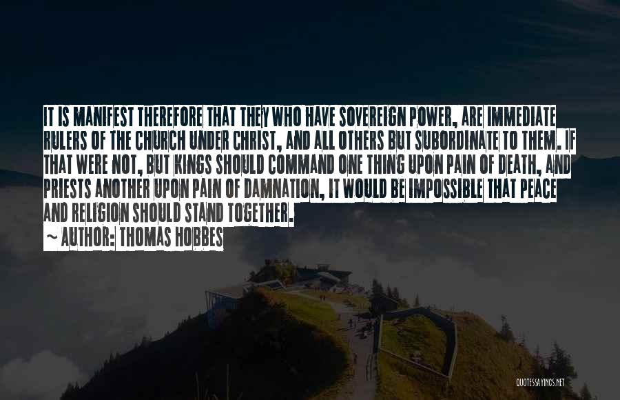 Thomas Hobbes Quotes: It Is Manifest Therefore That They Who Have Sovereign Power, Are Immediate Rulers Of The Church Under Christ, And All