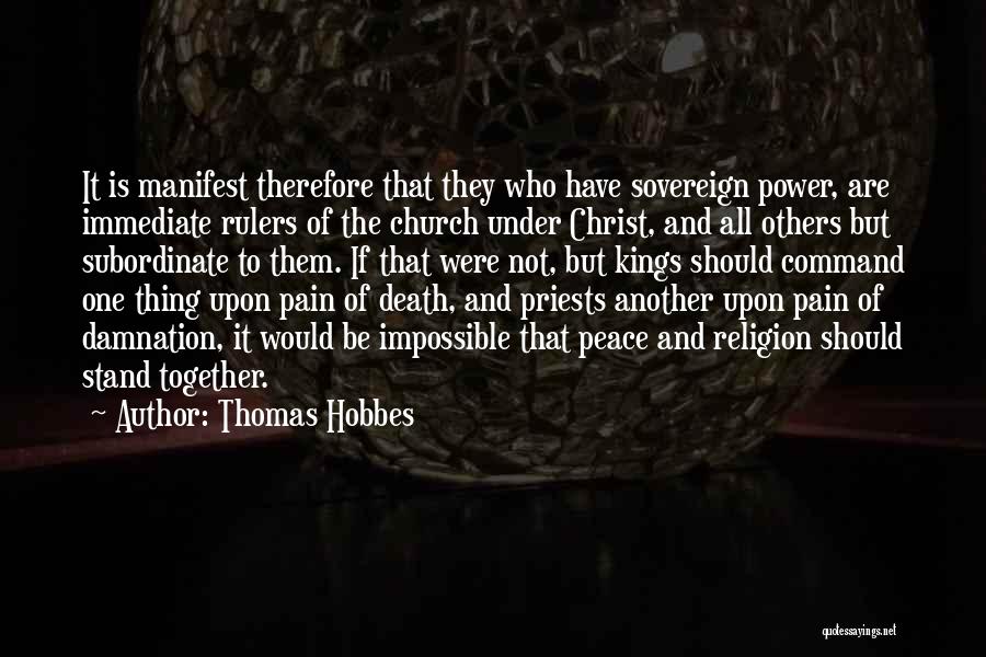 Thomas Hobbes Quotes: It Is Manifest Therefore That They Who Have Sovereign Power, Are Immediate Rulers Of The Church Under Christ, And All