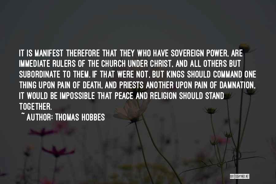 Thomas Hobbes Quotes: It Is Manifest Therefore That They Who Have Sovereign Power, Are Immediate Rulers Of The Church Under Christ, And All
